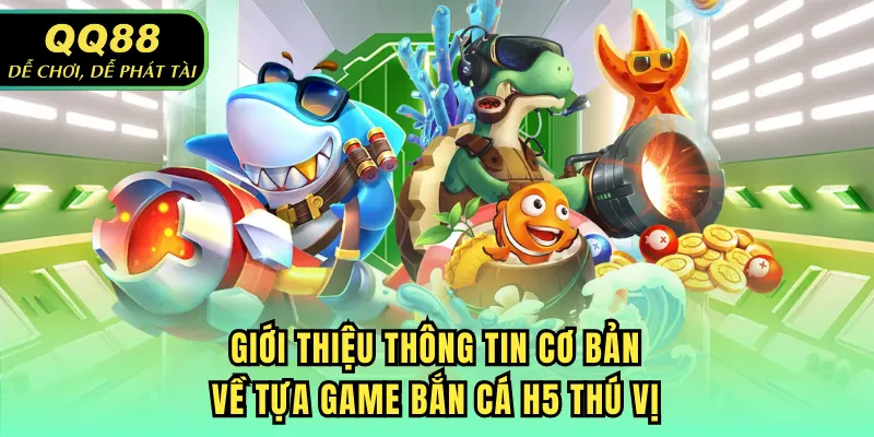 Giới thiệu thông tin cơ bản về tựa game bắn cá H5 thú vị
